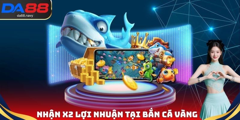Cách nhận X2 lợi nhuận tại bắn cá vàng