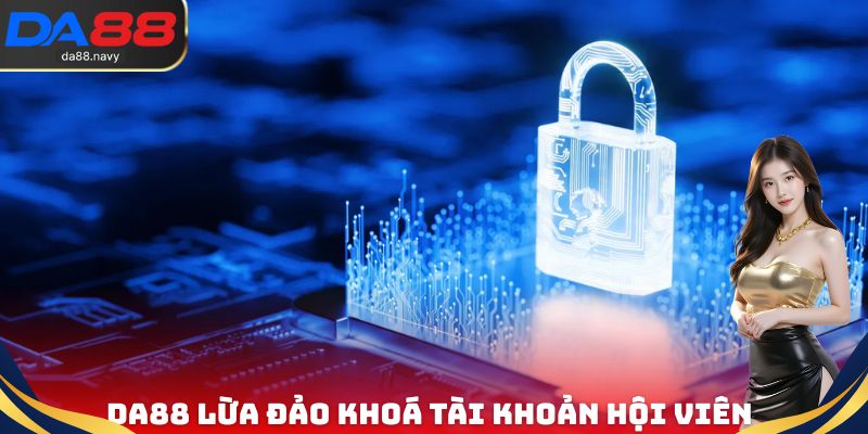 DA88 lừa đảo khoá tài khoản hội viên