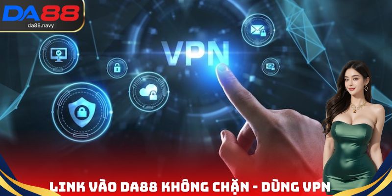 Link vào DA88 không chặn - Dùng VPN